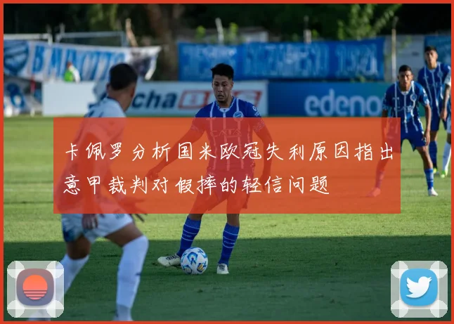 卡佩罗分析国米欧冠失利原因指出意甲裁判对假摔的轻信问题