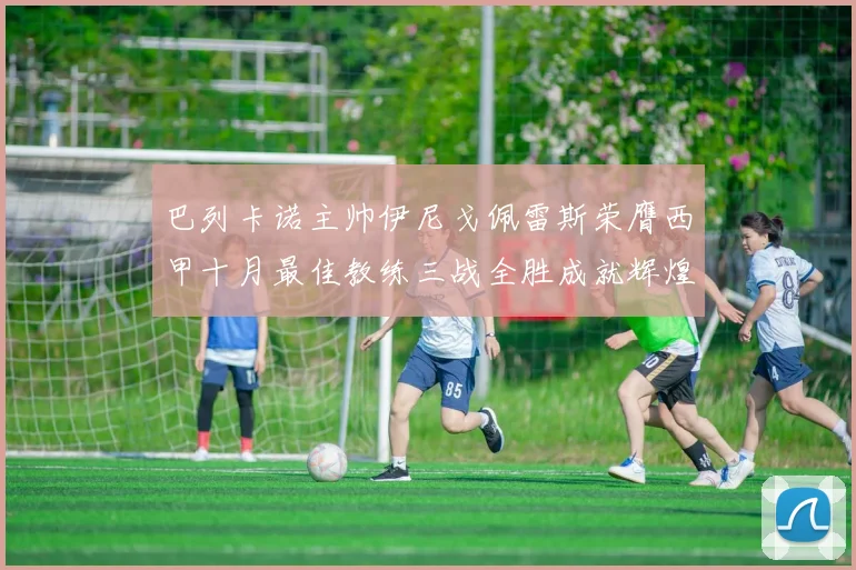 巴列卡诺主帅伊尼戈佩雷斯荣膺西甲十月最佳教练三战全胜成就辉煌