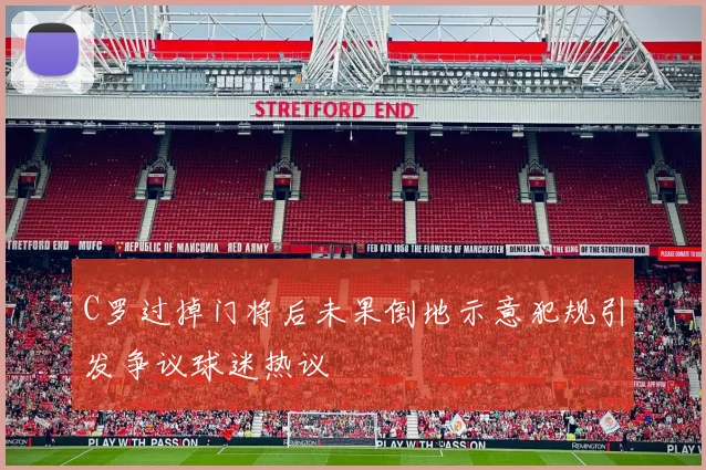 C罗过掉门将后未果倒地示意犯规引发争议球迷热议