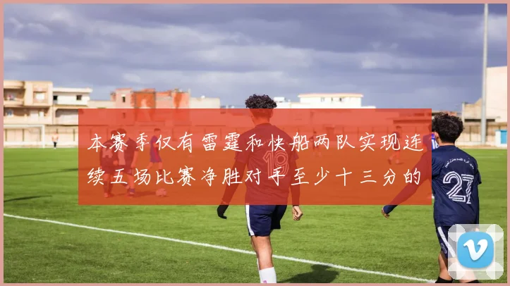 本赛季仅有雷霆和快船两队实现连续五场比赛净胜对手至少十三分的壮举