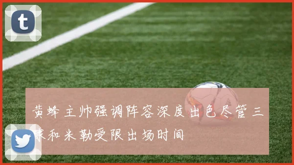 黄蜂主帅强调阵容深度出色尽管三球和米勒受限出场时间