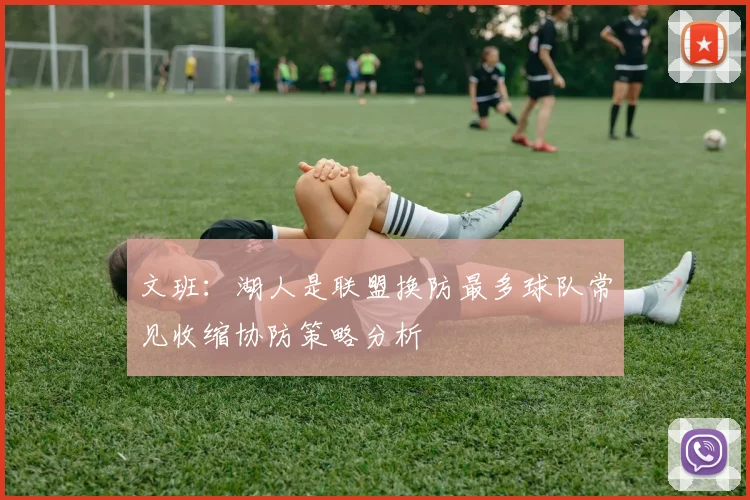 文班：湖人是联盟换防最多球队常见收缩协防策略分析