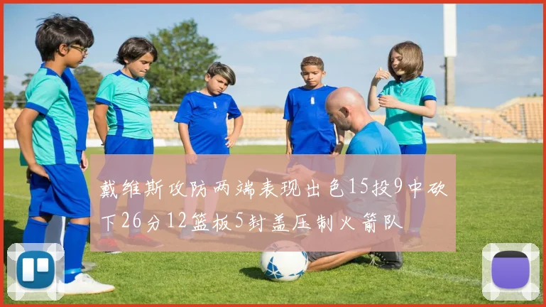 戴维斯攻防两端表现出色15投9中砍下26分12篮板5封盖压制火箭队