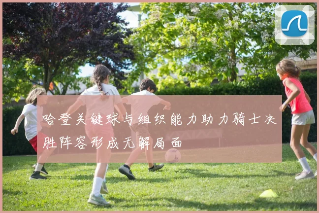 哈登关键球与组织能力助力骑士决胜阵容形成无解局面