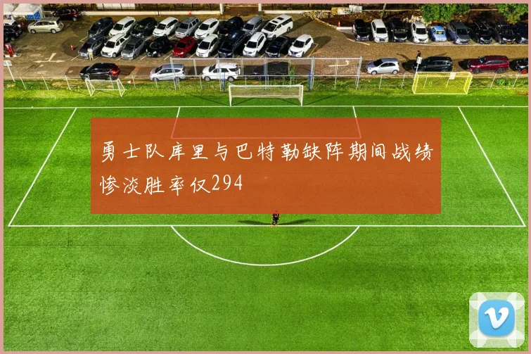 勇士队库里与巴特勒缺阵期间战绩惨淡胜率仅294