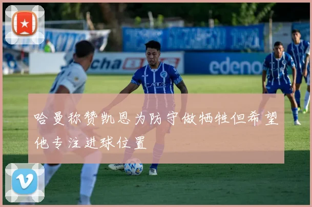 哈曼称赞凯恩为防守做牺牲但希望他专注进球位置