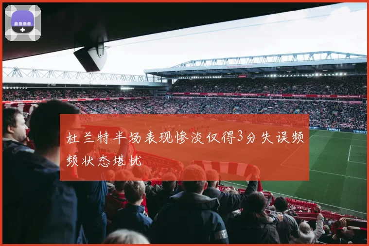 杜兰特半场表现惨淡仅得3分失误频频状态堪忧