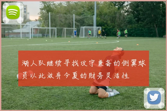 湖人队继续寻找攻守兼备的侧翼球员以此放弃今夏的财务灵活性